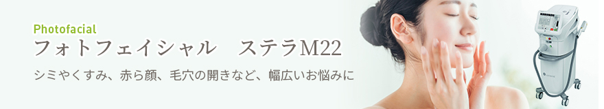 フォトフェイシャル　ステラM22　シミやくすみ、赤ら顔、毛穴の開きなど、幅広いお悩みに